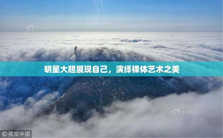 明星大胆展现自己，演绎裸体艺术之美