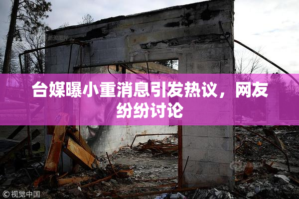 台媒曝小重消息引发热议，网友纷纷讨论