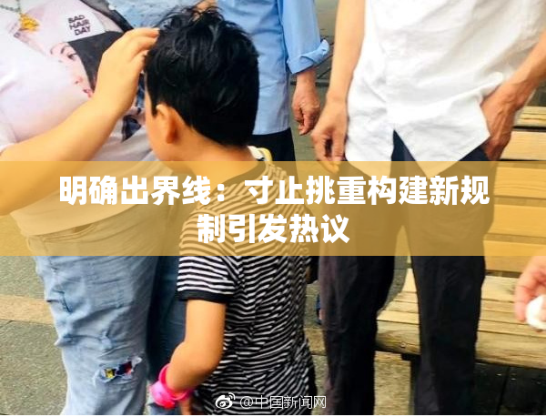 明确出界线：寸止挑重构建新规制引发热议