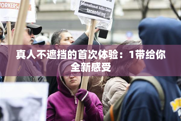 真人不遮挡的首次体验：1带给你全新感受