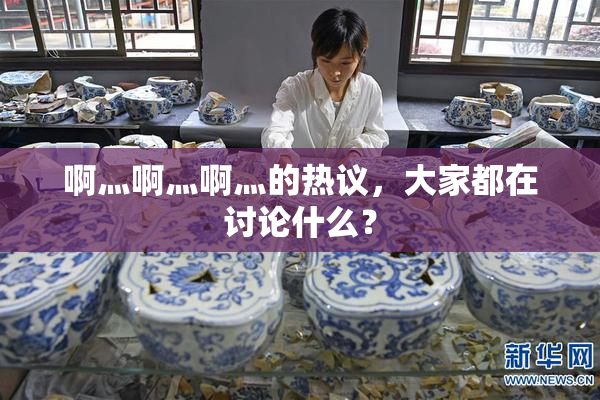 啊灬啊灬啊灬的热议，大家都在讨论什么？