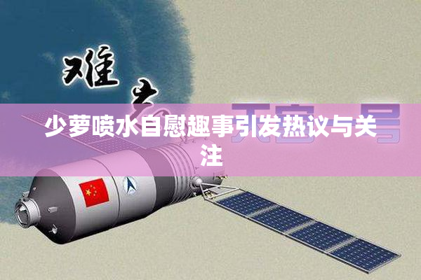 少萝喷水自慰趣事引发热议与关注