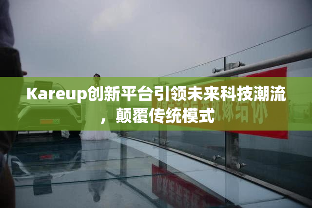 Kareup创新平台引领未来科技潮流，颠覆传统模式