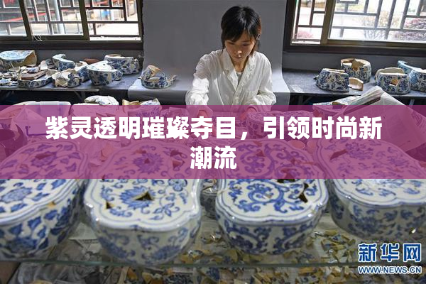 紫灵透明璀璨夺目，引领时尚新潮流