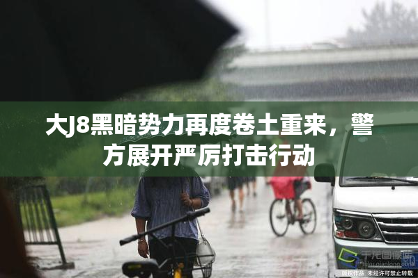 大J8黑暗势力再度卷土重来，警方展开严厉打击行动