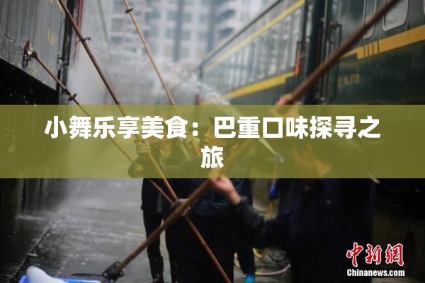 小舞乐享美食：巴重口味探寻之旅