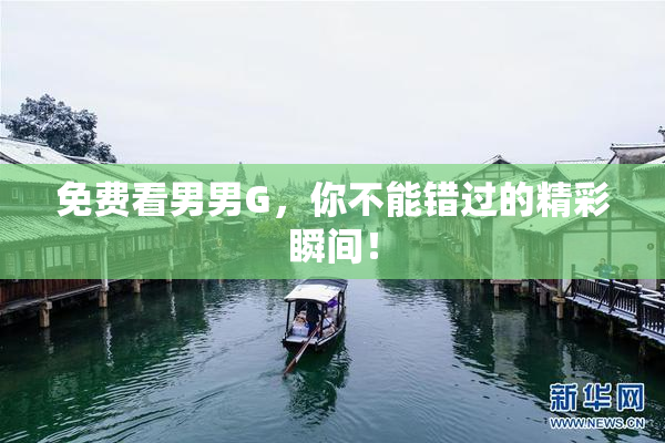 免费看男男G，你不能错过的精彩瞬间！