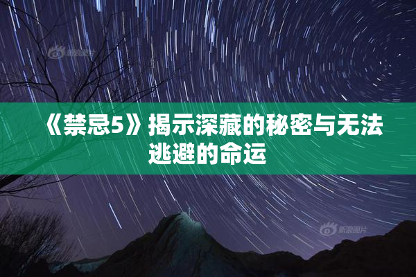 《禁忌5》揭示深藏的秘密与无法逃避的命运
