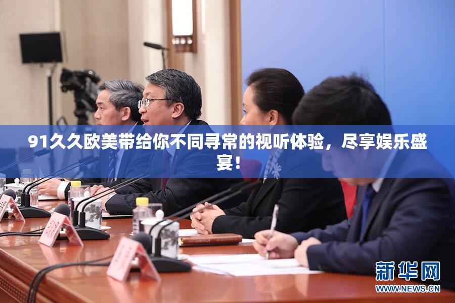 91久久欧美带给你不同寻常的视听体验，尽享娱乐盛宴！