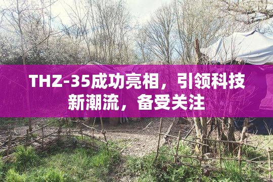 THZ-35成功亮相，引领科技新潮流，备受关注