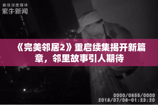 《完美邻居2》重启续集揭开新篇章，邻里故事引人期待