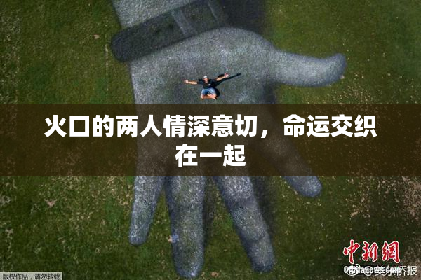 火口的两人情深意切，命运交织在一起