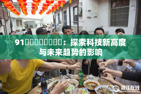 91❌‌❌‌❌‌❌‌：探索科技新高度与未来趋势的影响