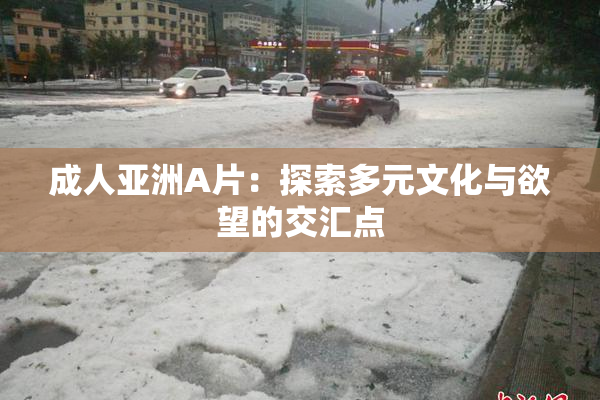 成人亚洲A片：探索多元文化与欲望的交汇点