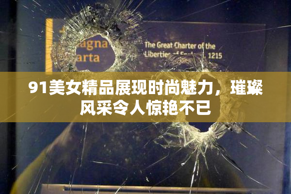 91美女精品展现时尚魅力，璀璨风采令人惊艳不已