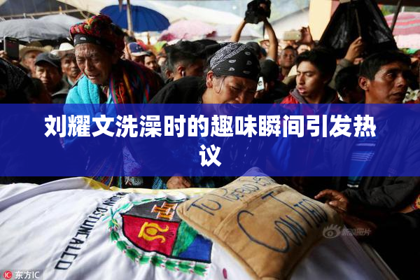 刘耀文洗澡时的趣味瞬间引发热议