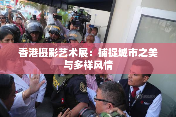 香港摄影艺术展：捕捉城市之美与多样风情