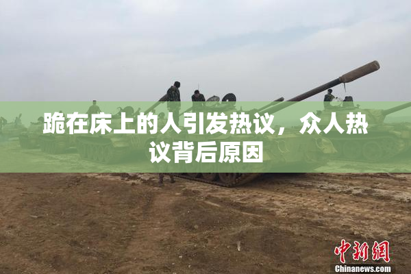 跪在床上的人引发热议，众人热议背后原因