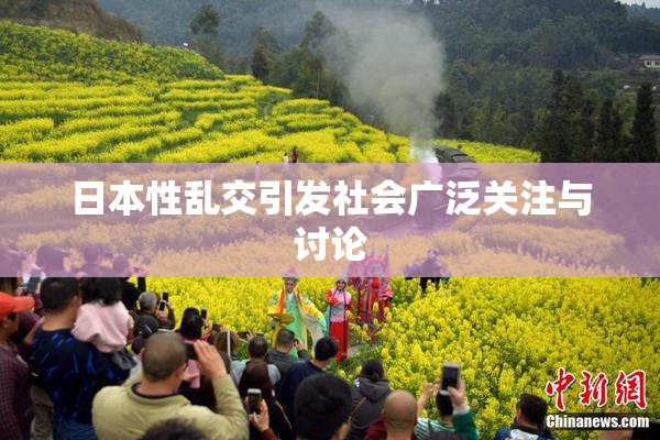日本性乱交引发社会广泛关注与讨论