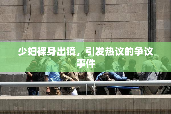少妇裸身出镜，引发热议的争议事件