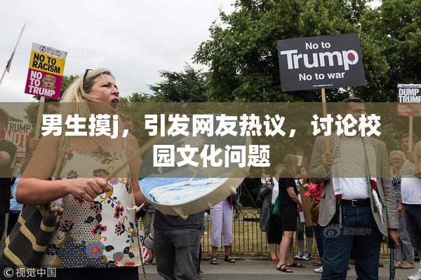男生摸j，引发网友热议，讨论校园文化问题