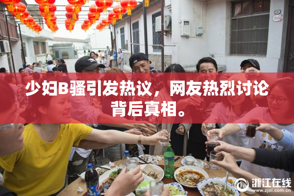 少妇B骚引发热议，网友热烈讨论背后真相。