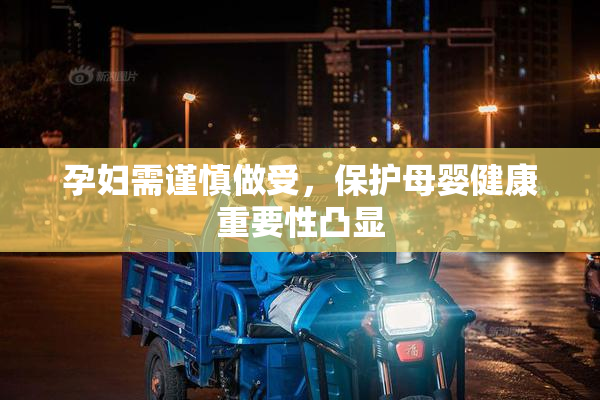 孕妇需谨慎做受，保护母婴健康重要性凸显