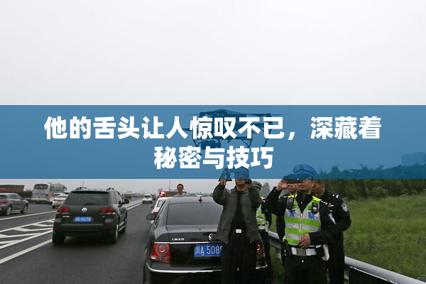 他的舌头让人惊叹不已，深藏着秘密与技巧
