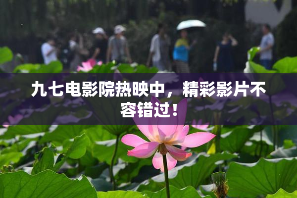 九七电影院热映中，精彩影片不容错过！