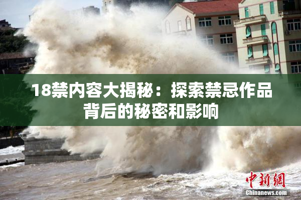 18禁内容大揭秘：探索禁忌作品背后的秘密和影响