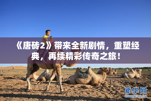 《唐砖2》带来全新剧情，重塑经典，再续精彩传奇之旅！