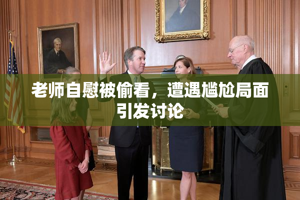 老师自慰被偷看，遭遇尴尬局面引发讨论
