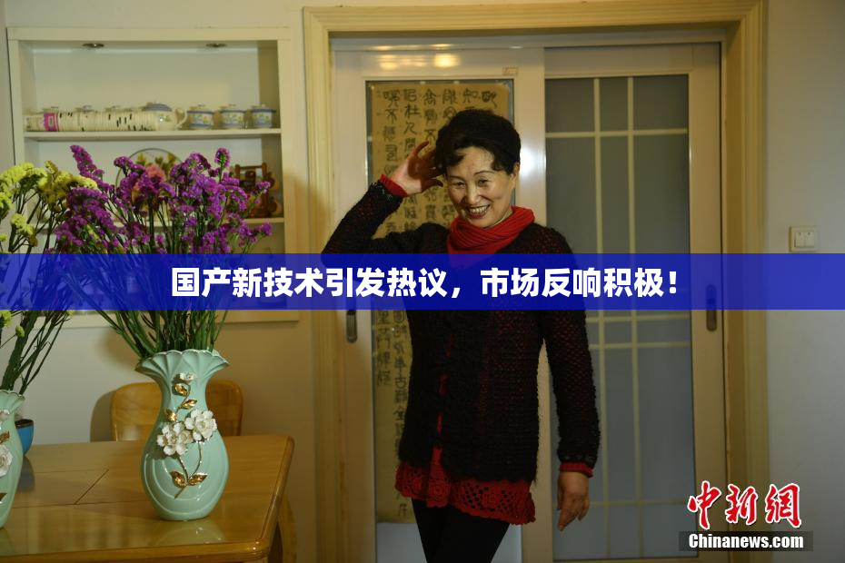 国产新技术引发热议，市场反响积极！