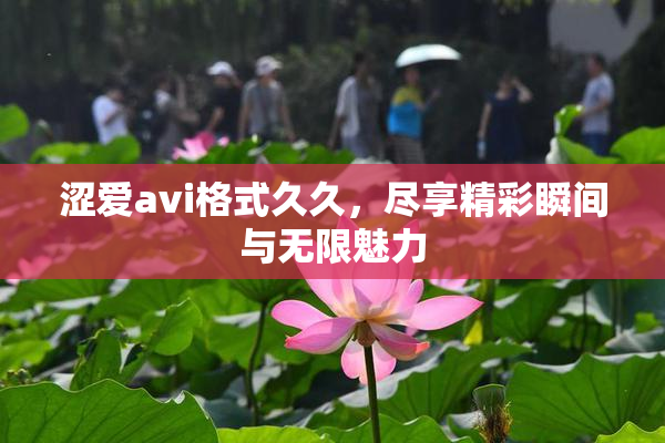 涩爱avi格式久久，尽享精彩瞬间与无限魅力