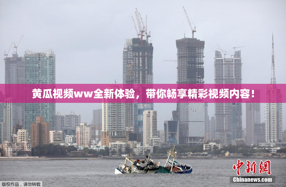 黄瓜视频ww全新体验，带你畅享精彩视频内容！