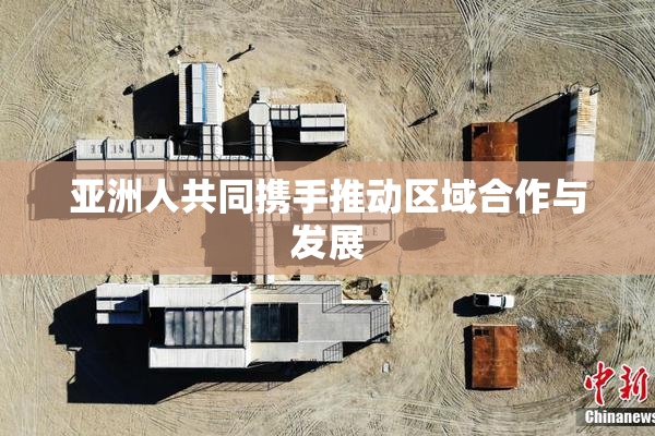 亚洲人共同携手推动区域合作与发展
