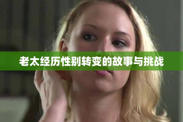 老太经历性别转变的故事与挑战
