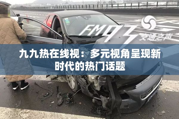九九热在线视：多元视角呈现新时代的热门话题