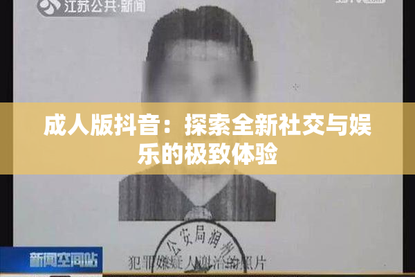 成人版抖音：探索全新社交与娱乐的极致体验