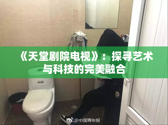 《天堂剧院电视》：探寻艺术与科技的完美融合