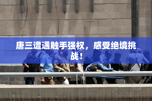 唐三遭遇触手强权，感受绝境挑战！