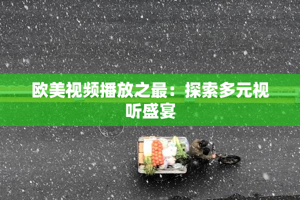 欧美视频播放之最：探索多元视听盛宴