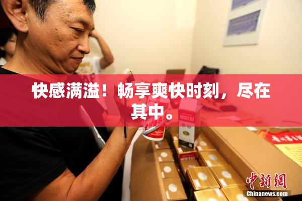 快感满溢！畅享爽快时刻，尽在其中。