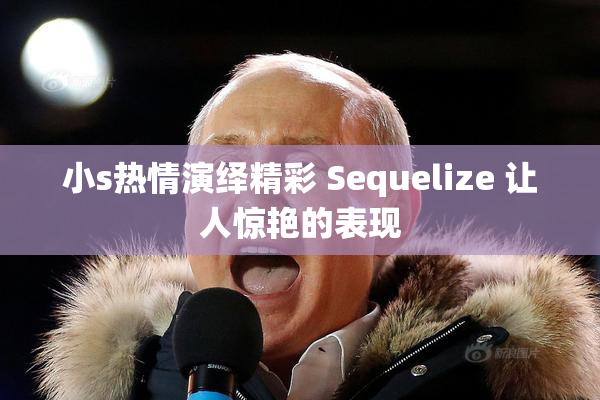 小s热情演绎精彩 Sequelize 让人惊艳的表现