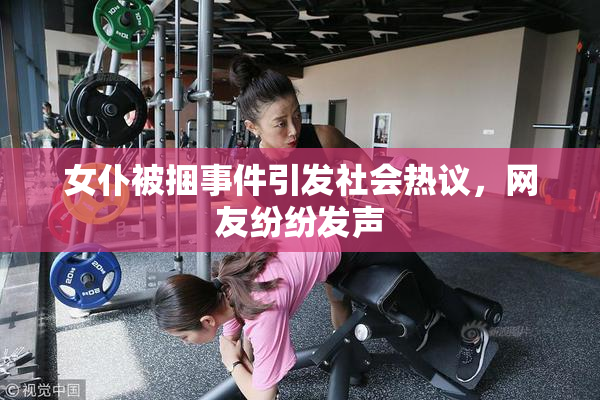 女仆被捆事件引发社会热议，网友纷纷发声