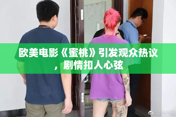 欧美电影《蜜桃》引发观众热议，剧情扣人心弦