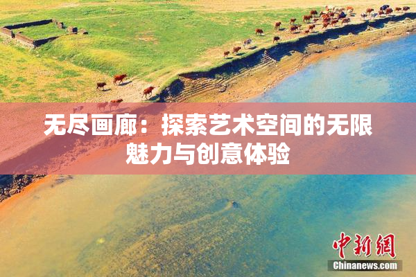 无尽画廊：探索艺术空间的无限魅力与创意体验