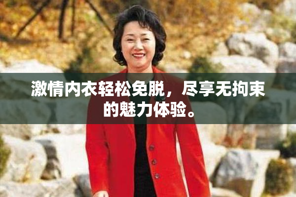 激情内衣轻松免脱，尽享无拘束的魅力体验。