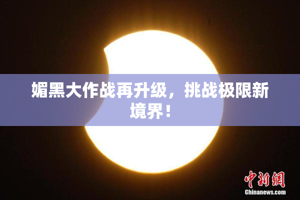 媚黑大作战再升级，挑战极限新境界！