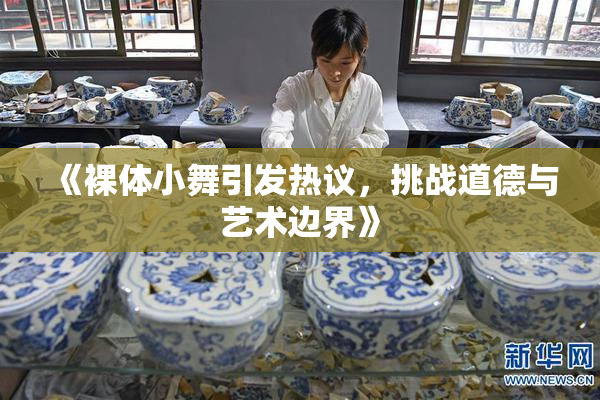 《裸体小舞引发热议，挑战道德与艺术边界》